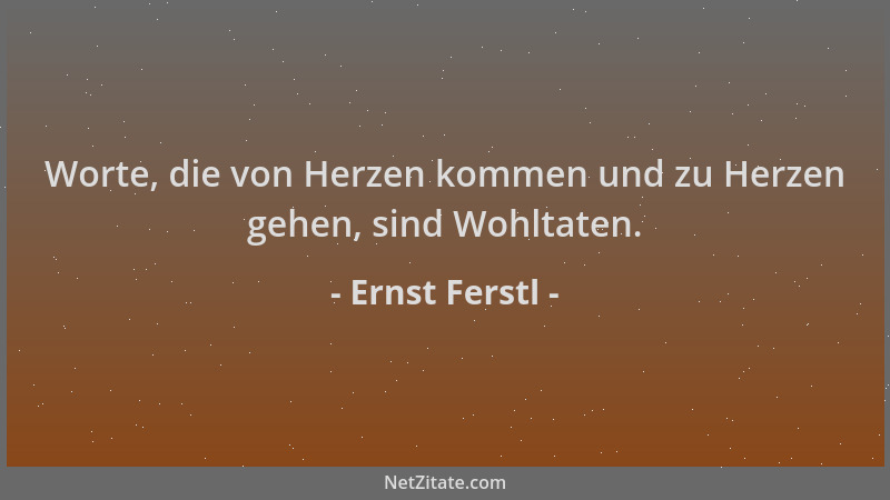Ernst Ferstl - Worte, die von Herzen kommen und zu Herzen gehen, sind Wohltaten....