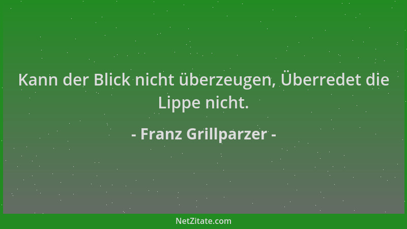 Franz Grillparzer - Kann der Blick nicht überzeugen, Überredet die Lippe nicht....