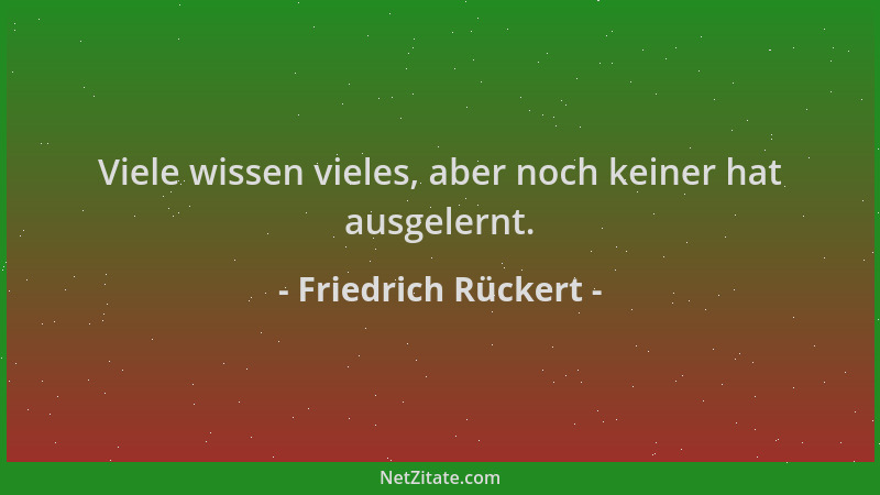 Friedrich Rückert - Viele wissen vieles, aber noch keiner hat ausgelernt....