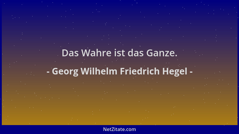 Georg Wilhelm Friedrich Hegel - Das Wahre ist das Ganze....