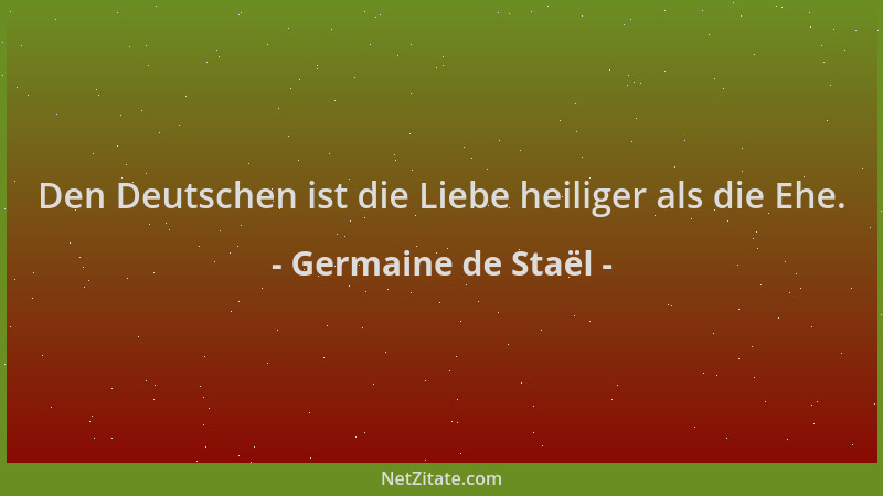 Germaine de Staël - Den Deutschen ist die Liebe heiliger als die Ehe....