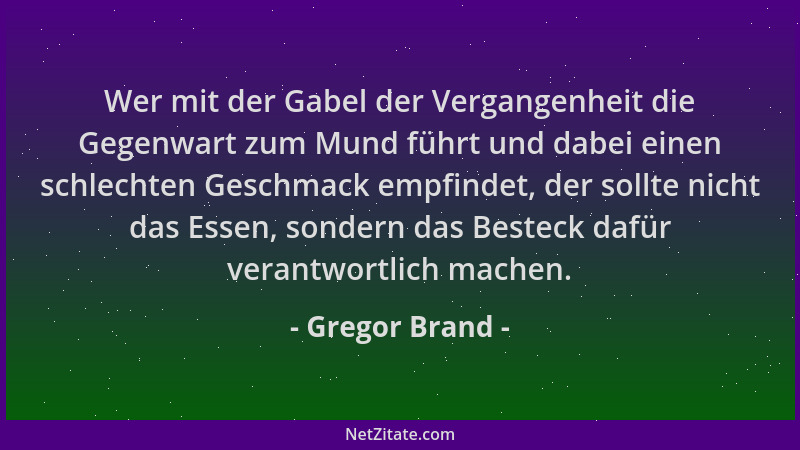Gregor Brand - Wer mit der Gabel der Vergangenheit die Gegenwart zum Mund führt und dabei einen schlechten Geschmack empfin...