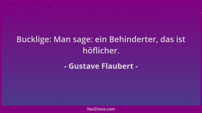 Gustave Flaubert - Bucklige: Man sage: ein Behinderter, das ist höflicher....