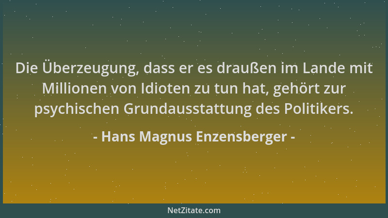 Hans Magnus Enzensberger - Die Überzeugung, dass er es draußen im Lande mit Millionen von Idioten zu tun hat, gehört zur ps...