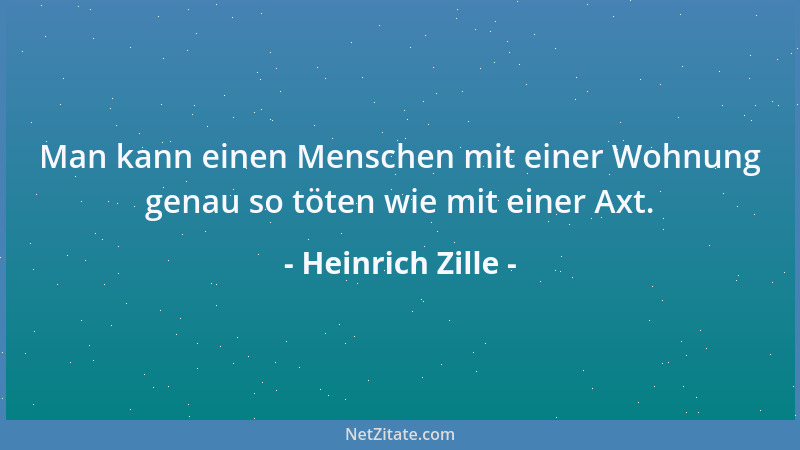 Heinrich Zille - Man kann einen Menschen mit einer Wohnung genau so töten wie mit einer Axt....