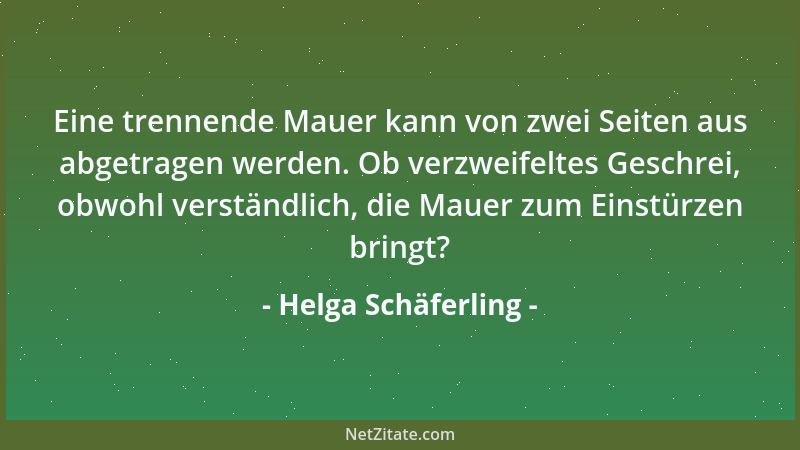 Helga Schäferling - Eine trennende Mauer kann von zwei Seiten aus abgetragen werden. Ob verzweifeltes Geschrei, obwohl vers...