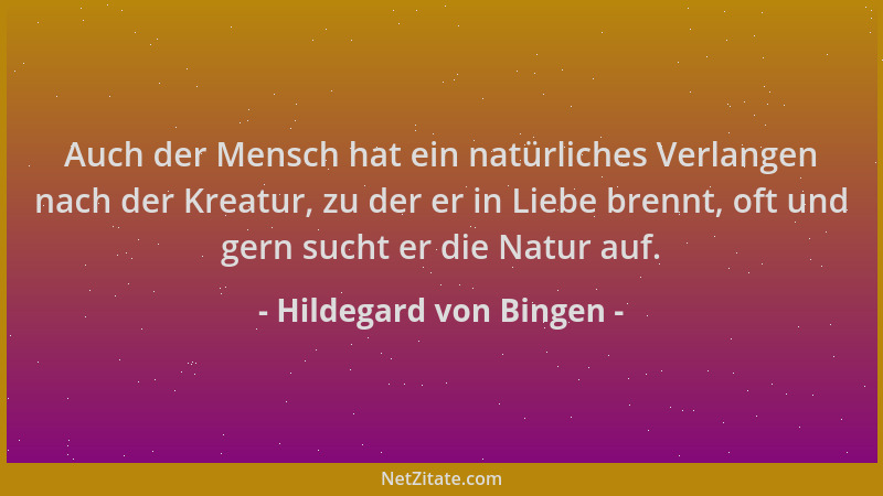 Hildegard von Bingen - Auch der Mensch hat ein natürliches Verlangen nach der Kreatur, zu der er in Liebe brennt, oft und g...