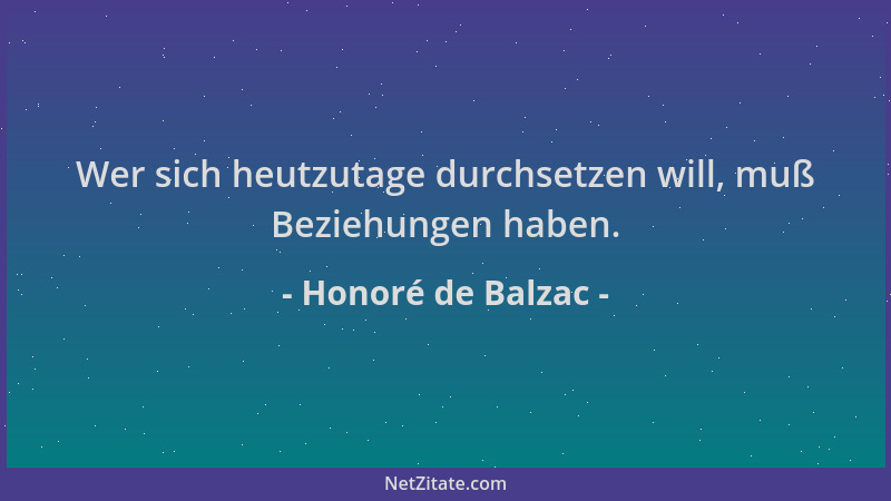 Honoré de Balzac - Wer sich heutzutage durchsetzen will, muß Beziehungen haben....