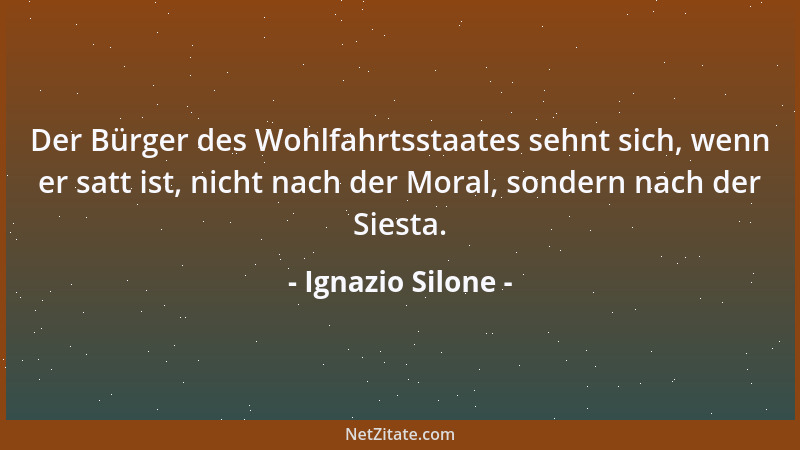 Ignazio Silone - Der Bürger des Wohlfahrtsstaates sehnt sich, wenn er satt ist, nicht nach der Moral, sondern nach der Sies...