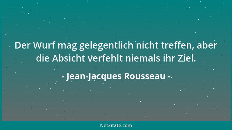 Jean-Jacques Rousseau - Der Wurf mag gelegentlich nicht treffen, aber die Absicht verfehlt niemals ihr Ziel....