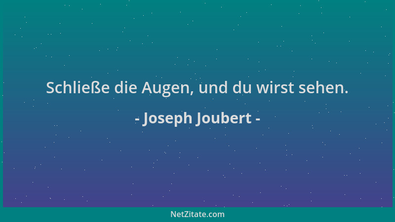 Joseph Joubert - Schließe die Augen, und du wirst sehen....