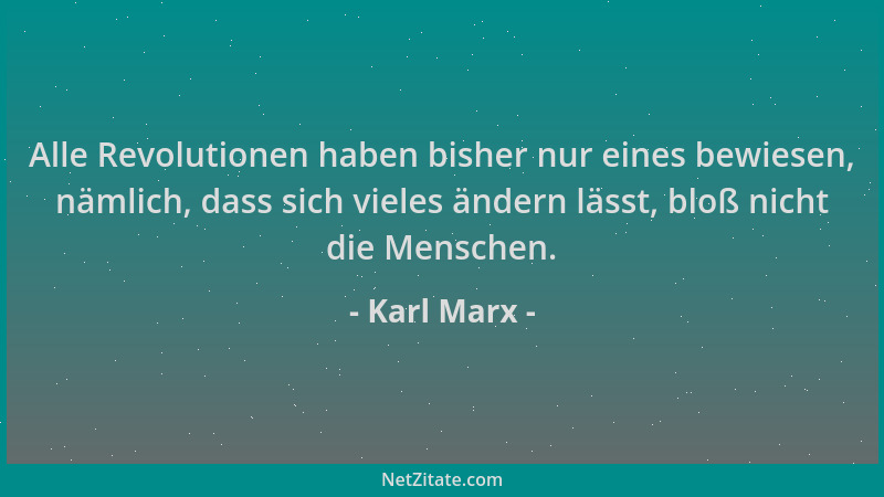 Karl Marx - Alle Revolutionen haben bisher nur eines bewiesen, nämlich, dass sich vieles ändern lässt, bloß nicht die Mensc...
