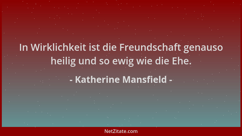 Katherine Mansfield - In Wirklichkeit ist die Freundschaft genauso heilig und so ewig wie die Ehe....