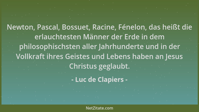 Luc de Clapiers - Newton, Pascal, Bossuet, Racine, Fénelon, das heißt die erlauchtesten Männer der Erde in dem philosophisc...