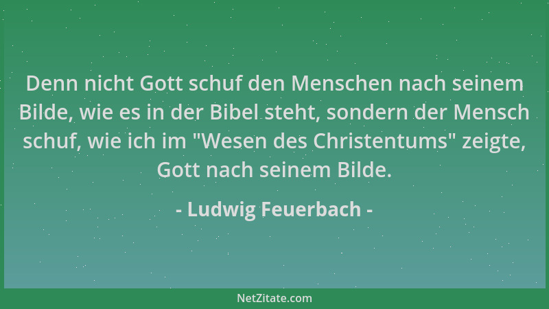 Ludwig Feuerbach - Denn nicht Gott schuf den Menschen nach seinem Bilde, wie es in der Bibel steht, sondern der Mensch schu...