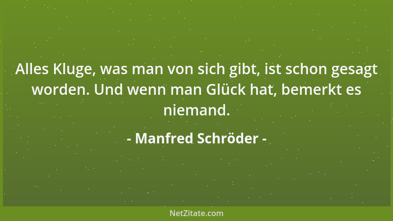 Manfred Schröder - Alles Kluge, was man von sich gibt, ist schon gesagt worden. Und wenn man Glück hat, bemerkt es niemand....