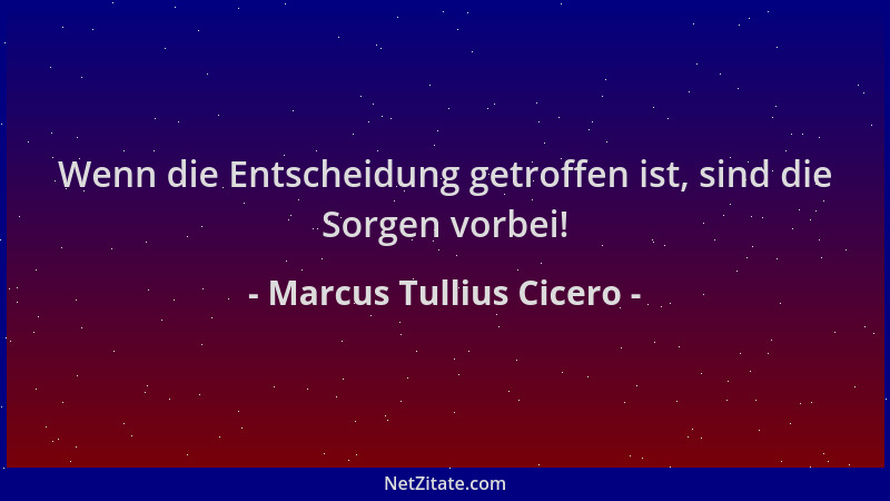 Marcus Tullius Cicero - Wenn die Entscheidung getroffen ist, sind die Sorgen vorbei!...