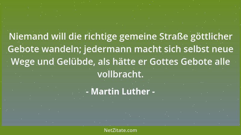 Martin Luther - Niemand will die richtige gemeine Straße göttlicher Gebote wandeln; jedermann macht sich selbst neue Wege u...