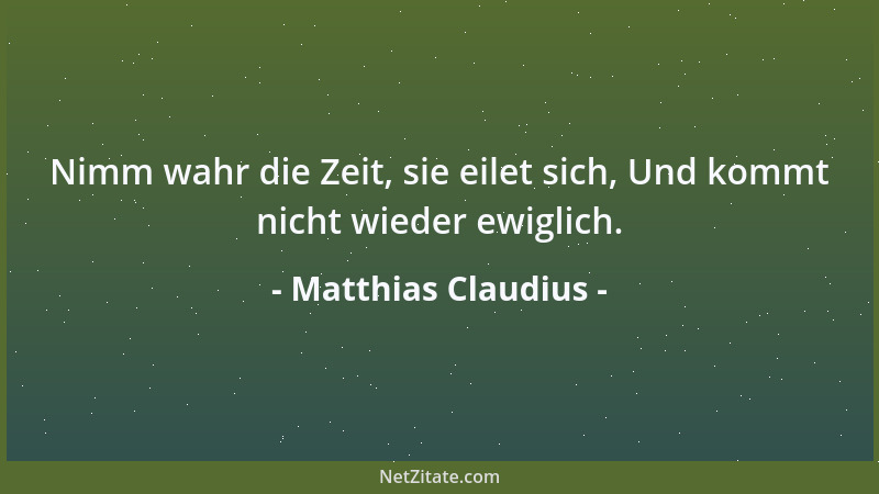 Matthias Claudius - Nimm wahr die Zeit, sie eilet sich, Und kommt nicht wieder ewiglich....