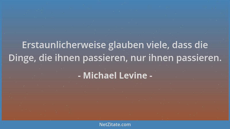 Michael Levine - Erstaunlicherweise glauben viele, dass die Dinge, die ihnen passieren, nur ihnen passieren....