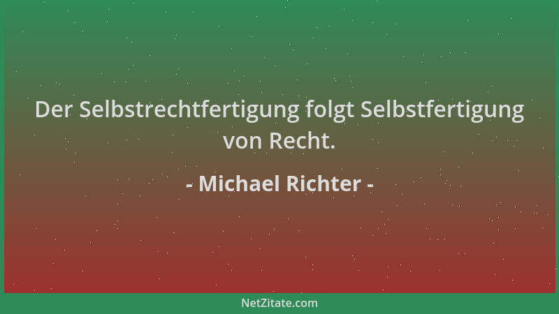 Michael Richter - Der Selbstrechtfertigung folgt Selbstfertigung von Recht....