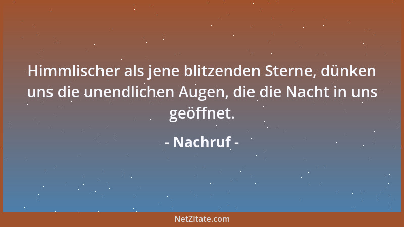 Nachruf - Himmlischer als jene blitzenden Sterne, dünken uns die unendlichen Augen, die die Nacht in uns geöffnet....