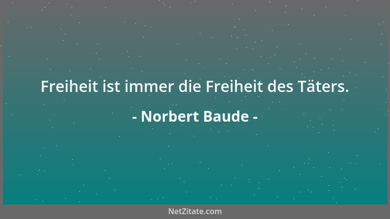 Norbert Baude - Freiheit ist immer die Freiheit des Täters....