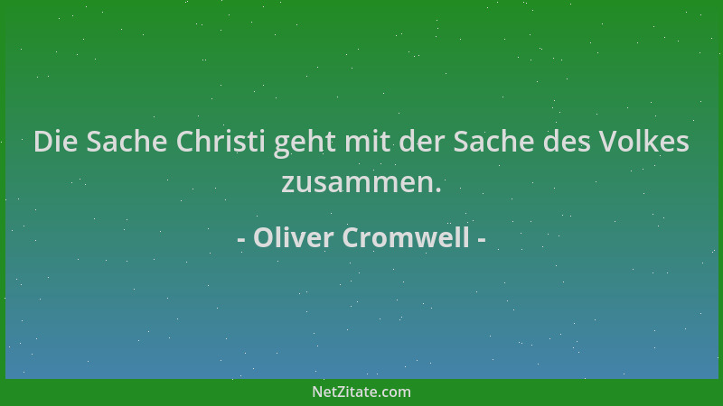 Oliver Cromwell - Die Sache Christi geht mit der Sache des Volkes zusammen....