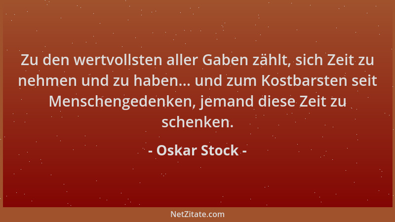 Oskar Stock - Zu den wertvollsten aller Gaben zählt, sich Zeit zu nehmen und zu haben... und zum Kostbarsten seit Menscheng...