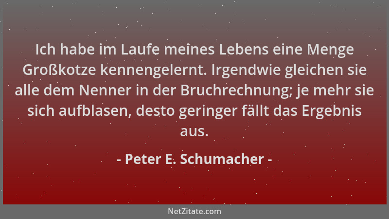 Peter E. Schumacher - Ich habe im Laufe meines Lebens eine Menge Großkotze kennengelernt. Irgendwie gleichen sie alle dem N...