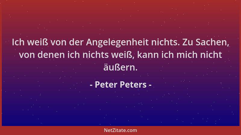 Peter Peters - Ich weiß von der Angelegenheit nichts. Zu Sachen, von denen ich nichts weiß, kann ich mich nicht äußern....
