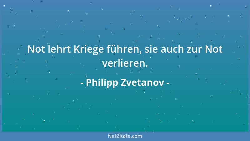 Philipp Zvetanov - Not lehrt Kriege führen, sie auch zur Not verlieren....