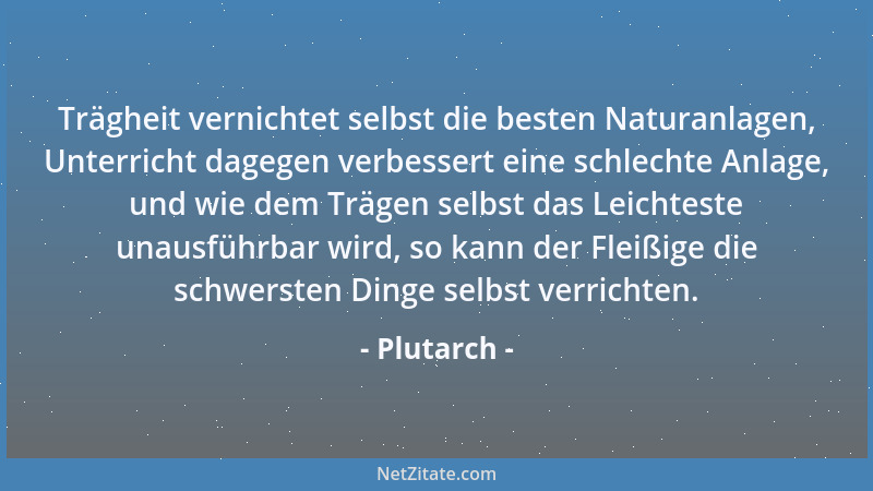 Plutarch - Trägheit vernichtet selbst die besten Naturanlagen, Unterricht dagegen verbessert eine schlechte Anlage, und wie...