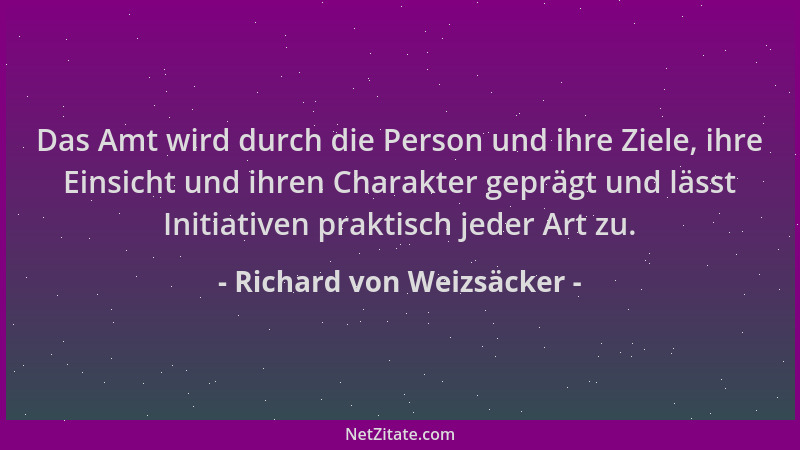 Richard von Weizsäcker - Das Amt wird durch die Person und ihre Ziele, ihre Einsicht und ihren Charakter geprägt und lässt...