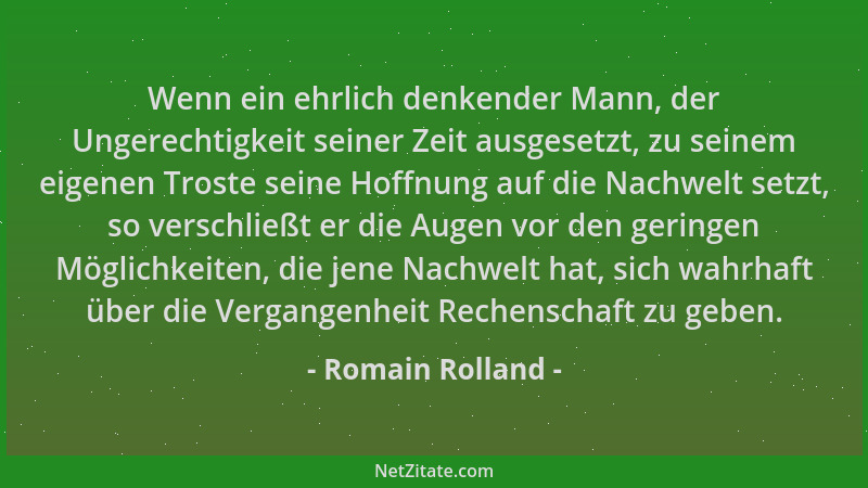 Romain Rolland - Wenn ein ehrlich denkender Mann, der Ungerechtigkeit seiner Zeit ausgesetzt, zu seinem eigenen Troste sein...