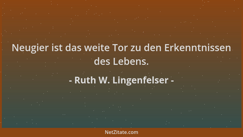 Ruth W. Lingenfelser - Neugier ist das weite Tor zu den Erkenntnissen des Lebens....
