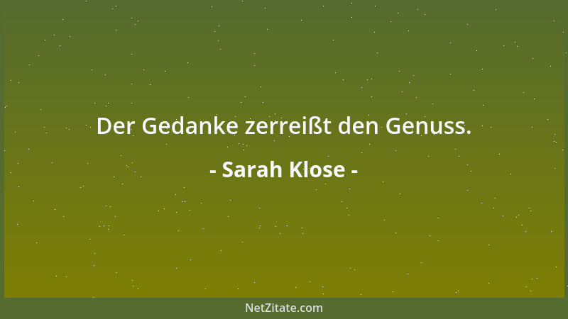 Sarah Klose - Der Gedanke zerreißt den Genuss....