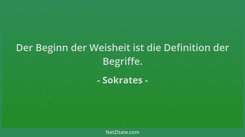 Sokrates - Der Beginn der Weisheit ist die Definition der Begriffe....