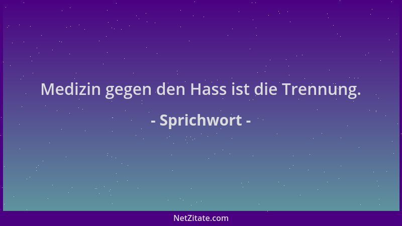 Sprichwort - Medizin gegen den Hass ist die Trennung....