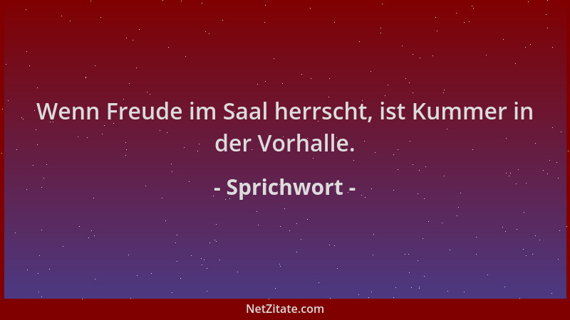 Sprichwort - Wenn Freude im Saal herrscht, ist Kummer in der Vorhalle....
