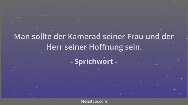 Sprichwort - Man sollte der Kamerad seiner Frau und der Herr seiner Hoffnung sein....