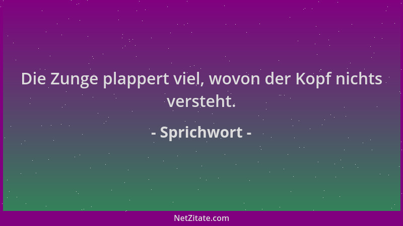 Sprichwort - Die Zunge plappert viel, wovon der Kopf nichts versteht....