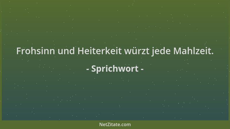 Sprichwort - Frohsinn und Heiterkeit würzt jede Mahlzeit....