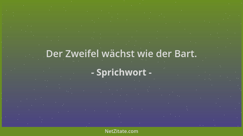 Sprichwort - Der Zweifel wächst wie der Bart....