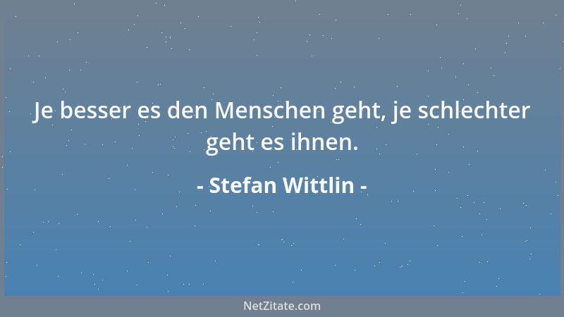 Stefan Wittlin - Je besser es den Menschen geht, je schlechter geht es ihnen....