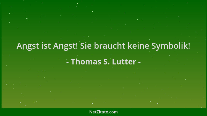 Thomas S. Lutter - Angst ist Angst! Sie braucht keine Symbolik!...