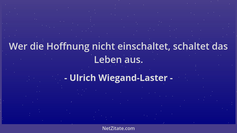 Ulrich Wiegand-Laster - Wer die Hoffnung nicht einschaltet, schaltet das Leben aus....