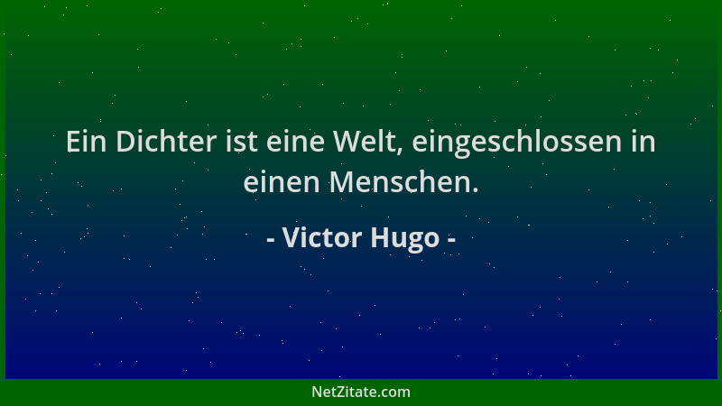 Victor Hugo - Ein Dichter ist eine Welt, eingeschlossen in einen Menschen....