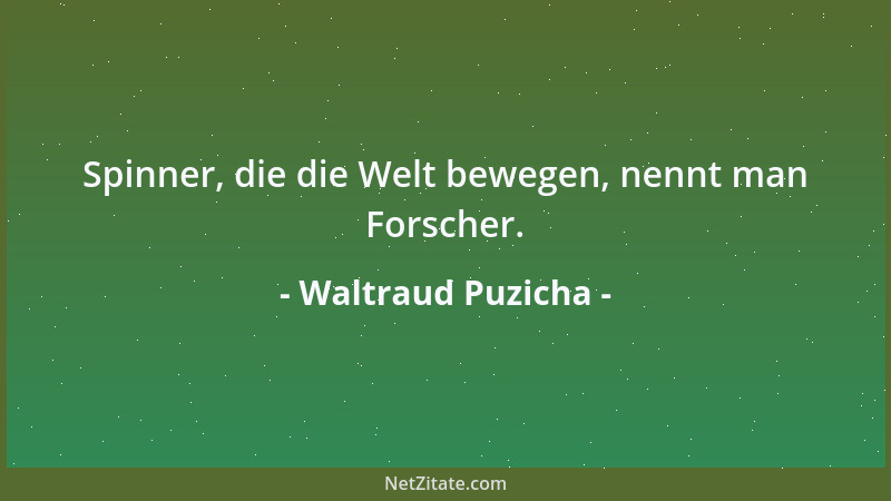 Waltraud Puzicha - Spinner, die die Welt bewegen, nennt man Forscher....