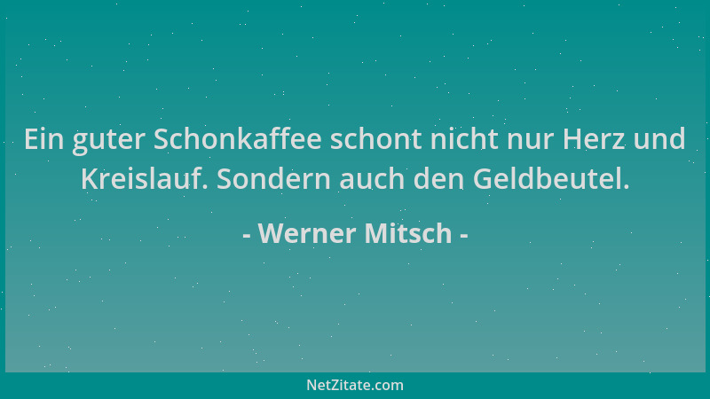 Werner Mitsch - Ein guter Schonkaffee schont nicht nur Herz und Kreislauf. Sondern auch den Geldbeutel....